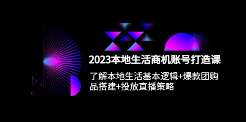 图片[1]-2023本地同城生活商机账号打造课，基本逻辑+爆款团购品搭建+投放直播策略-老表副业网