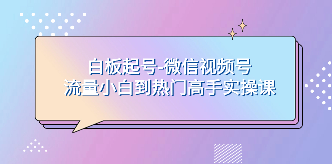 图片[1]-白板起号-微信视频号流量小白到热门高手实操课-老表副业网